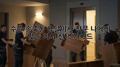 수원 송죽동 용달이사 전문: 나에게 맞는 이사 선택 가이드