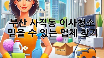 부산 사직동 이사청소, 믿을 수 있는 업체 찾기